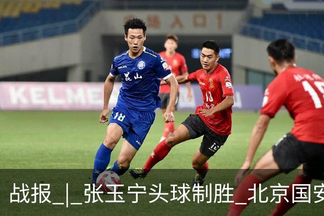 战报 | 张玉宁头球制胜 北京国安1-0青岛西海岸