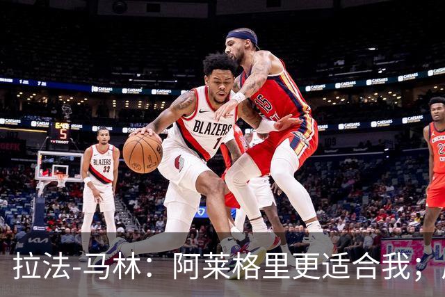 拉法-马林：阿莱格里更适合我；厄德高是最让我印象深刻的对手