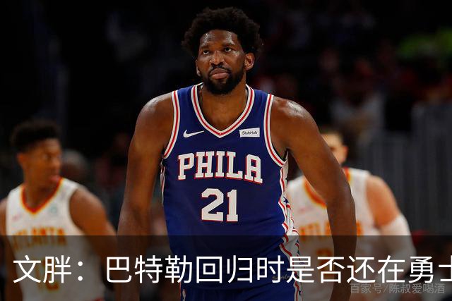文胖：巴特勒回归时是否还在勇士不好说 球队或有大动作