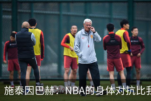 施泰因巴赫：NBA的身体对抗比我过去经历过的任何比赛都更激烈