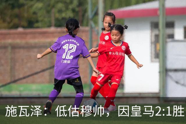 施瓦泽：低估穆帅，因皇马2:1胜巴萨
