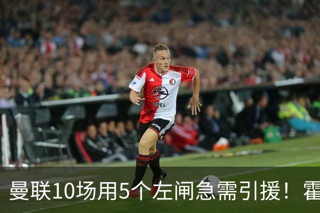 曼联10场用5个左闸急需引援！霍尔标价1亿买不起，冬窗或租巴尔德