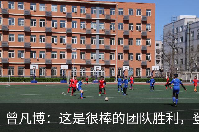 曾凡博：这是很棒的团队胜利，登场就全力拼