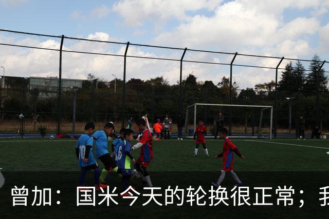 曾加：国米今天的轮换很正常；我不喜欢国米的新球衣