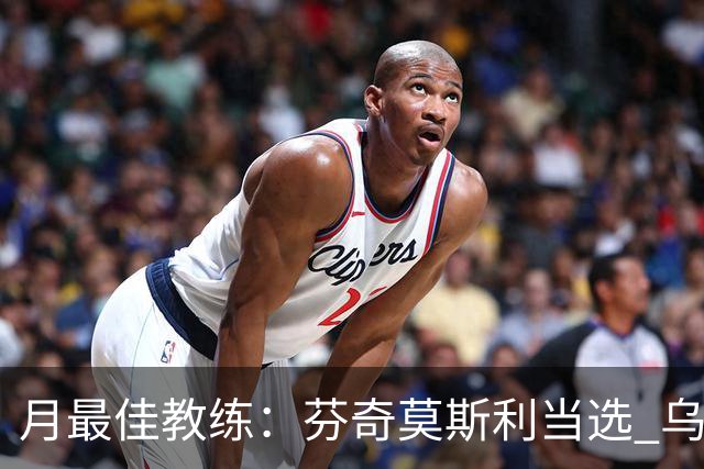 月最佳教练：芬奇莫斯利当选 乌度卡获提名
