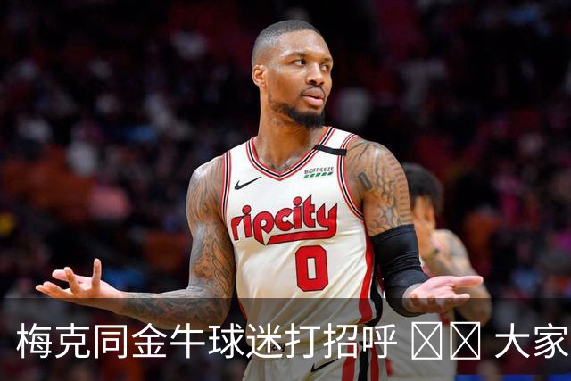 梅克同金牛球迷打招呼 ❤️ 大家一起留言欢迎他啦💬👇
