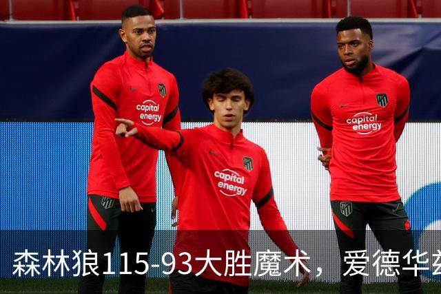 森林狼115-93大胜魔术，爱德华兹15+4+4，鲍尔12+5+5