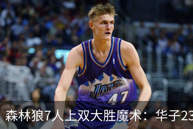 森林狼7人上双大胜魔术：华子23中5低迷 小瓦18+6失误+6犯规