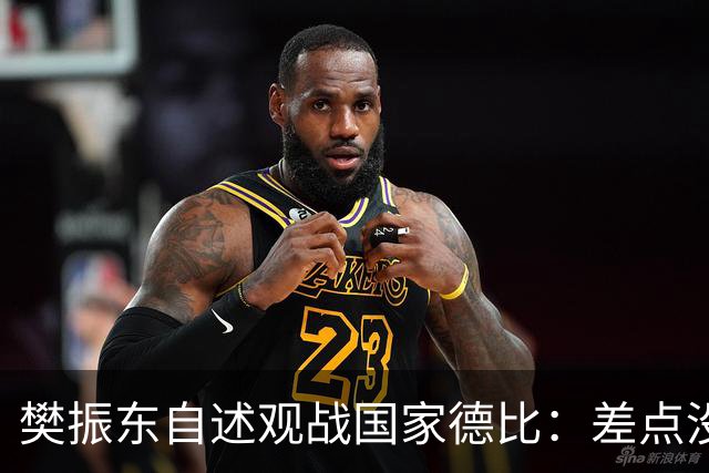 樊振东自述观战国家德比：差点没能进场 被投诉是卧底