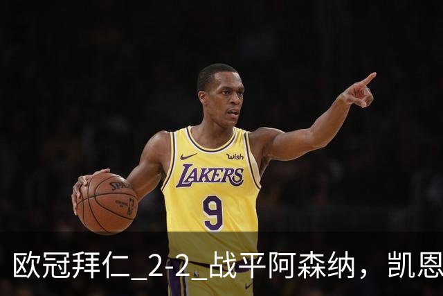 欧冠拜仁 2‑2 战平阿森纳，凯恩全能表演，赖斯绝平萨卡伤退隐忧
