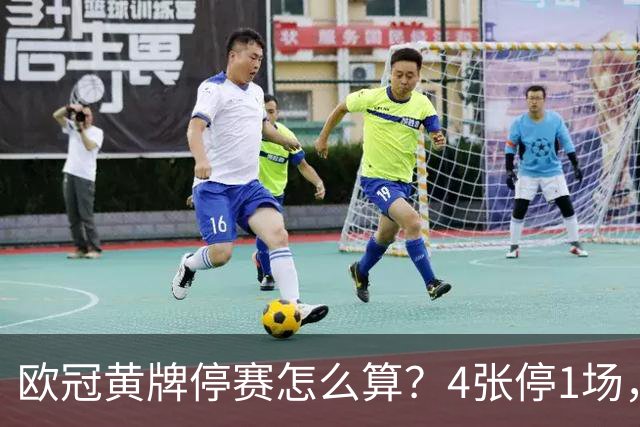 欧冠黄牌停赛怎么算？4张停1场，八强后全部清零