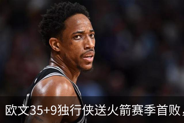 欧文35+9独行侠送火箭赛季首败，弗拉格33+9+6杜兰特28+5