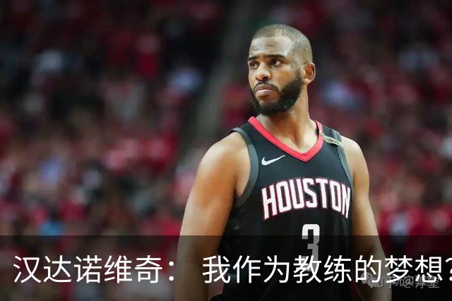 汉达诺维奇： 我作为教练的梦想？执教国际米兰