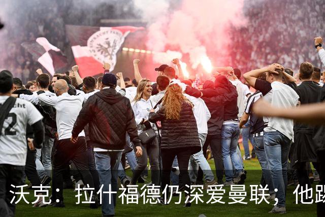 沃克：拉什福德仍深爱曼联；他踢中锋可能有奇效 还需要稳定机会