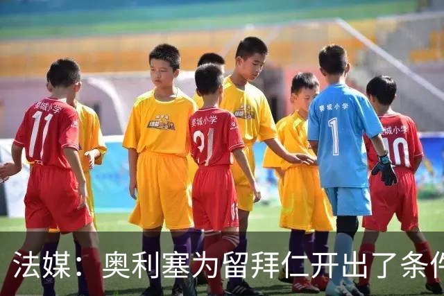 法媒：奥利塞为留拜仁开出了条件，皇马仍在关注