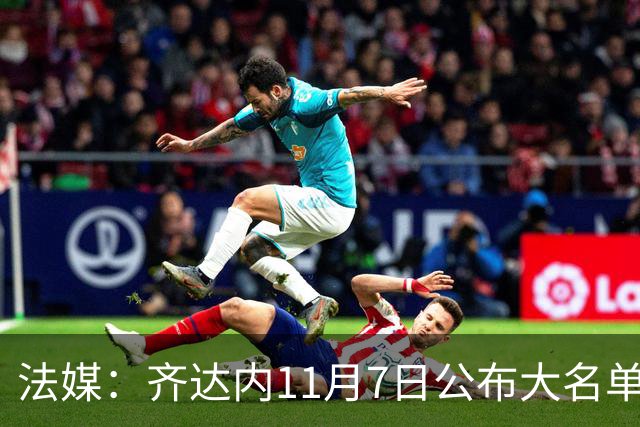 法媒：齐达内11月7日公布大名单，福法纳、卢卡斯有望入选