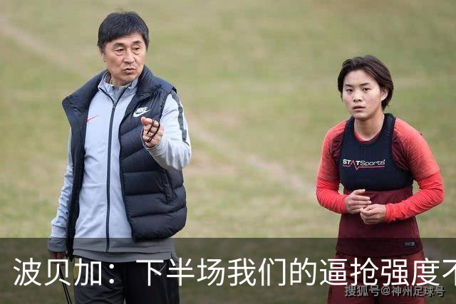 波贝加：下半场我们的逼抢强度不够，没能给对手制造麻烦