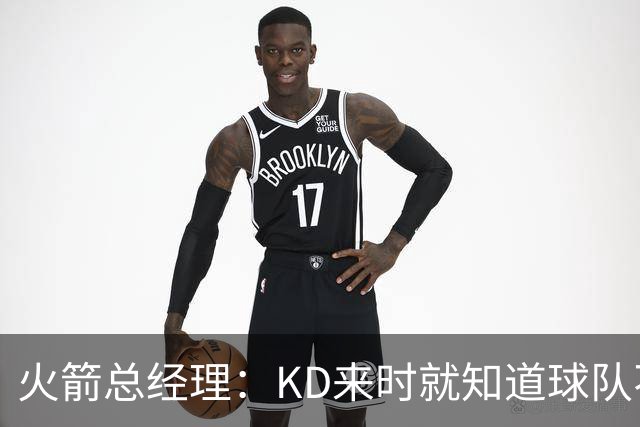 火箭总经理：KD来时就知道球队不会狂签老将 不想为争冠缩短窗口