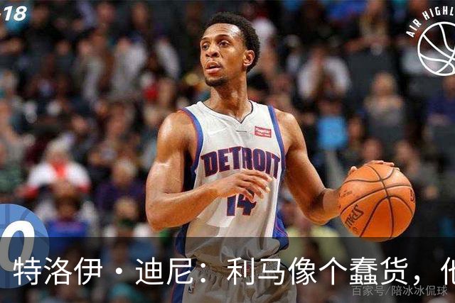 特洛伊·迪尼：利马像个蠢货，他是一名被高估的球员
