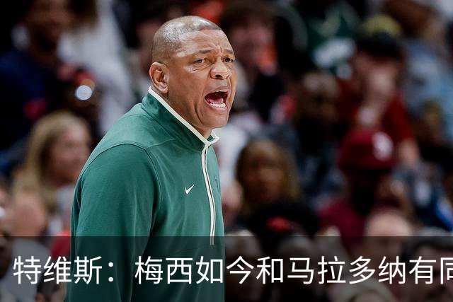 特维斯：梅西如今和马拉多纳有同样地位，后者对我来说代表着一切