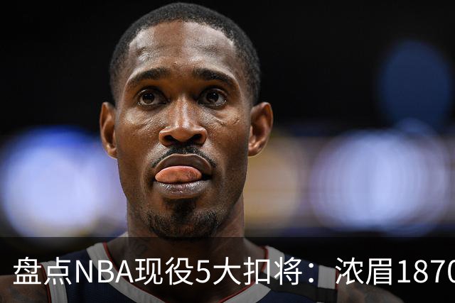 盘点NBA现役5大扣将：浓眉1870次垫底，詹姆斯2393次仅排第三