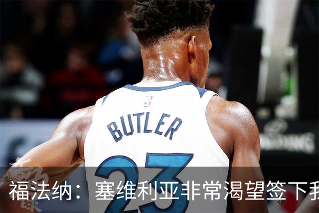 福法纳：塞维利亚非常渴望签下我，而我愿意前往真正需要我的地方