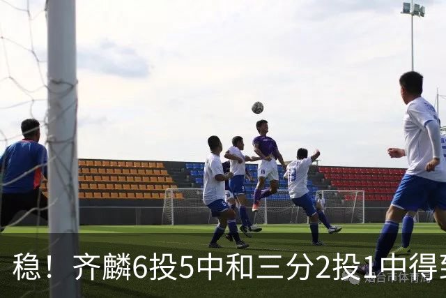 稳！齐麟6投5中&三分2投1中得到15分3板