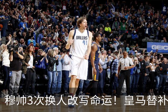穆帅3次换人改写命运！皇马替补7分钟造3球，1-3落后4-3反超