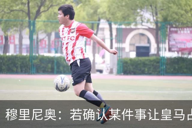 穆里尼奥：若确认某件事让皇马占了便宜，我会公开承认