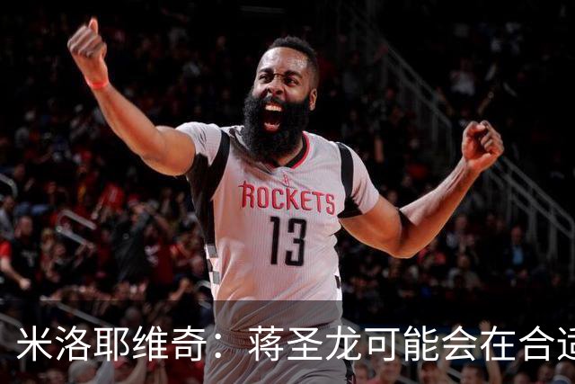 米洛耶维奇：蒋圣龙可能会在合适时机出场，阿苏埃有待医疗组判断