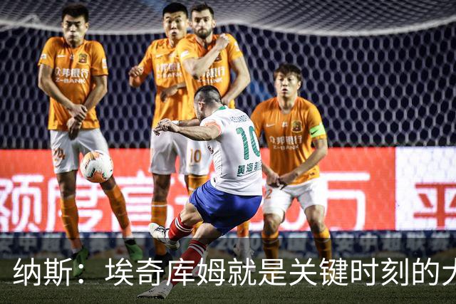 纳斯：埃奇库姆就是关键时刻的大心脏球员 决胜阶段他总能站出来