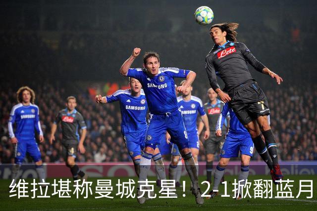 维拉堪称曼城克星！2-1掀翻蓝月亮终结7连胜，帮了阿森纳一把！