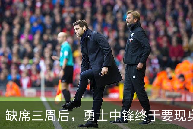 缺席三周后，勇士中锋终于要现身了