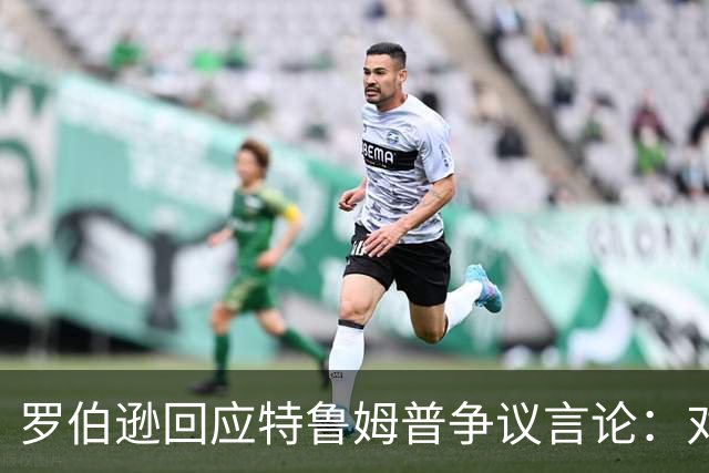 罗伯逊回应特鲁姆普争议言论：对无知言论免疫，沙特夺冠前我排世界第八