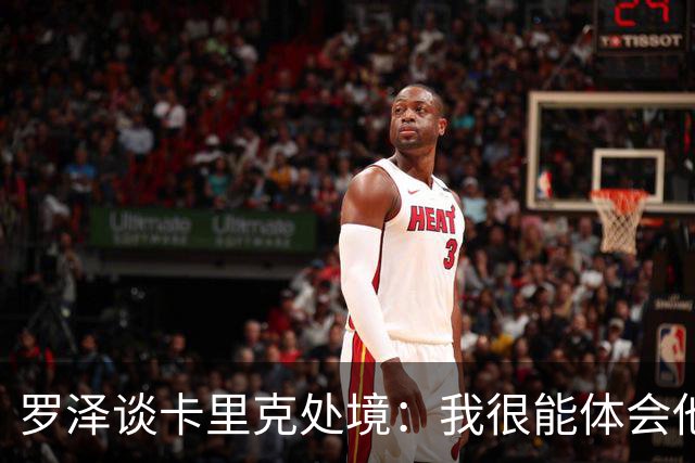 罗泽谈卡里克处境：我很能体会他的感受，教练也只是普通人