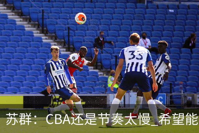 苏群：CBA还是节奏太慢 希望能自觉快起来 哪怕20秒规则不能实现
