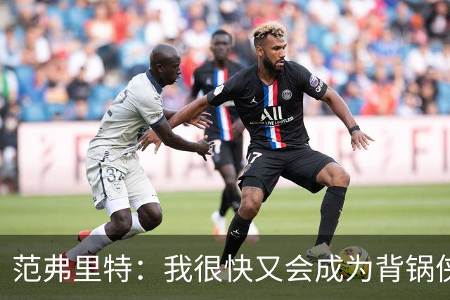 范弗里特：我很快又会成为背锅侠 在联盟10年什么场面都见过