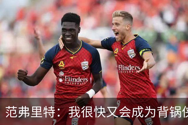 范弗里特：我很快又会成为背锅侠 在联盟10年什么场面都见过