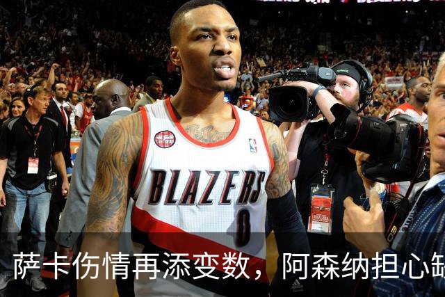 萨卡伤情再添变数，阿森纳担心缺阵两个月