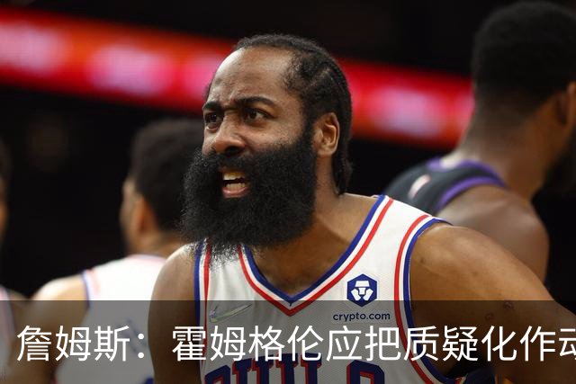 詹姆斯：霍姆格伦应把质疑化作动力反击文班 这正是体育的魅力