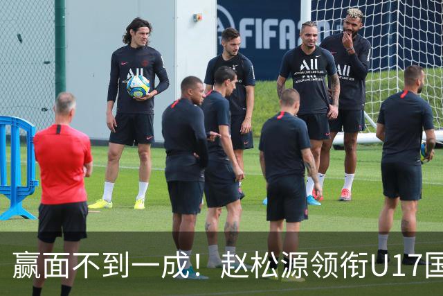 赢面不到一成！赵松源领衔U17国少首战西班牙