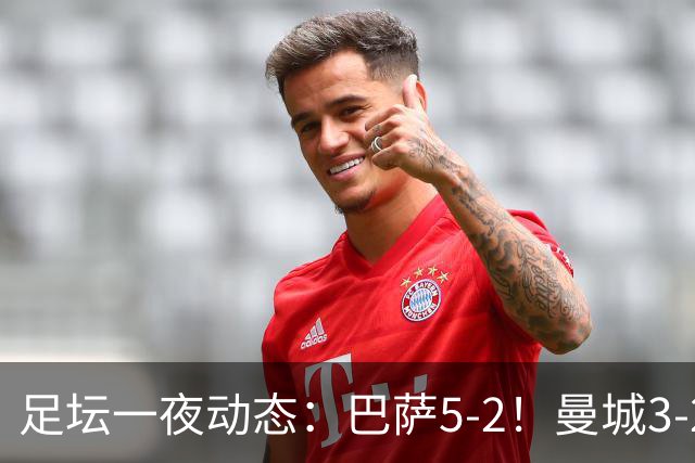 足坛一夜动态：巴萨5-2！曼城3-2 利物浦2-1 拜仁6-1