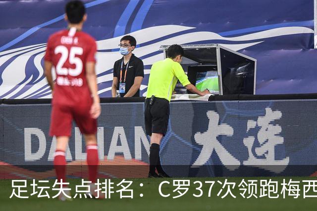 足坛失点排名：C罗37次领跑梅西35次，前者主罚221次后者150次