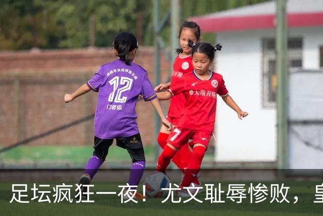 足坛疯狂一夜！尤文耻辱惨败，皇马3连胜，曼联6场不胜，摩纳哥爆冷落败
