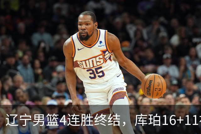 辽宁男篮4连胜终结，库珀16+11被针对防守，姜宇星状态复苏，威尔斯36分手刃旧主