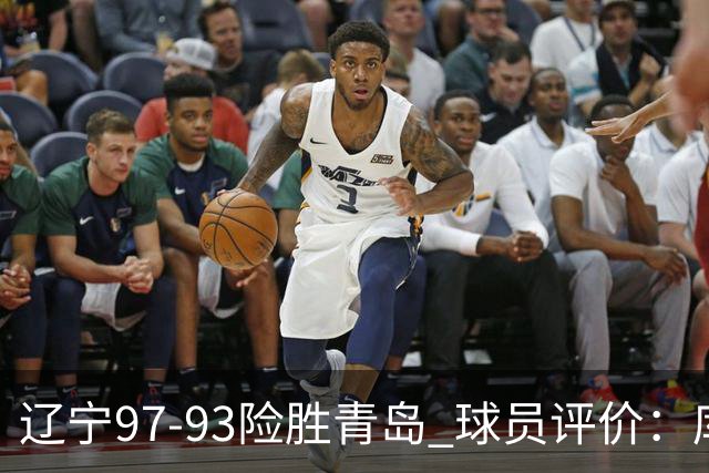 辽宁97-93险胜青岛 球员评价：库珀良好，9人及格，鄢手骐低迷