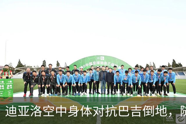 迪亚洛空中身体对抗巴吉倒地，随后两人爆发小摩擦