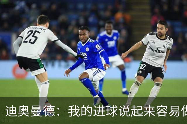 迪奥曼德：我的进球说起来容易做起来难 希望赢下国家德比