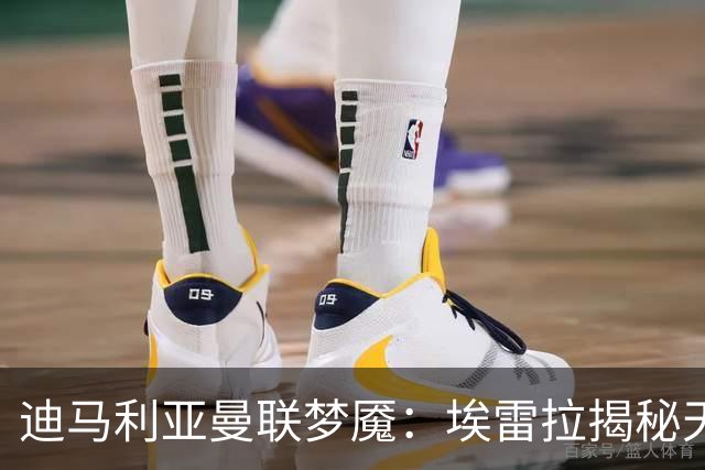 迪马利亚曼联梦魇：埃雷拉揭秘天使陨落真相