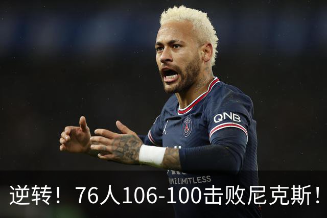 逆转！76人106-100击败尼克斯！詹姆斯创NBA纪录，一战看到5个事实